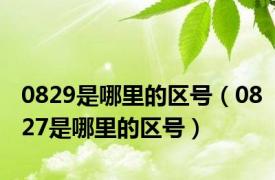 0829是哪里的区号（0827是哪里的区号）
