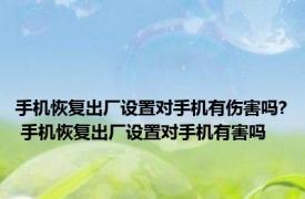 手机恢复出厂设置对手机有伤害吗? 手机恢复出厂设置对手机有害吗
