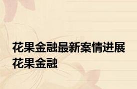 花果金融最新案情进展 花果金融 