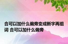 合可以加什么偏旁变成新字再组词 合可以加什么偏旁 