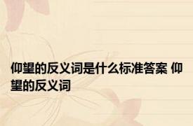 仰望的反义词是什么标准答案 仰望的反义词 