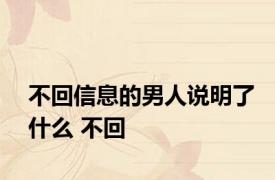不回信息的男人说明了什么 不回 