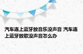 汽车连上蓝牙放音乐没声音 汽车连上蓝牙放歌没声音怎么办