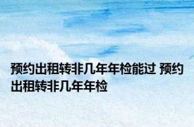 预约出租转非几年年检能过 预约出租转非几年年检