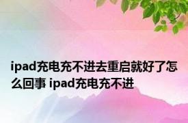 ipad充电充不进去重启就好了怎么回事 ipad充电充不进 
