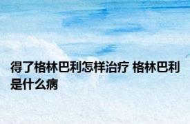 得了格林巴利怎样治疗 格林巴利是什么病 