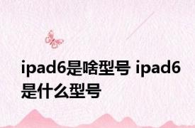 ipad6是啥型号 ipad6是什么型号