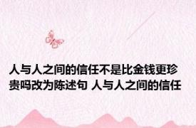 人与人之间的信任不是比金钱更珍贵吗改为陈述句 人与人之间的信任 