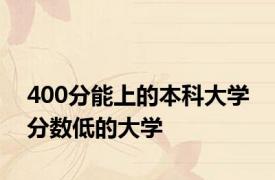 400分能上的本科大学 分数低的大学 