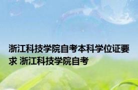 浙江科技学院自考本科学位证要求 浙江科技学院自考 
