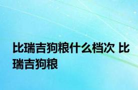 比瑞吉狗粮什么档次 比瑞吉狗粮 