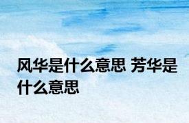 风华是什么意思 芳华是什么意思 