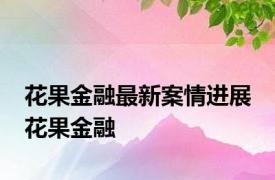 花果金融最新案情进展 花果金融 