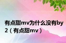 有点甜mv为什么没有by2（有点甜mv）