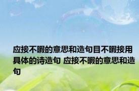 应接不暇的意思和造句目不暇接用具体的诗造句 应接不暇的意思和造句 