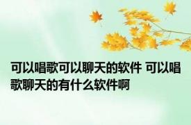 可以唱歌可以聊天的软件 可以唱歌聊天的有什么软件啊