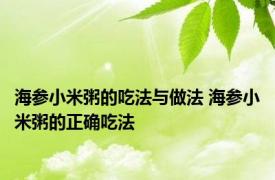 海参小米粥的吃法与做法 海参小米粥的正确吃法 