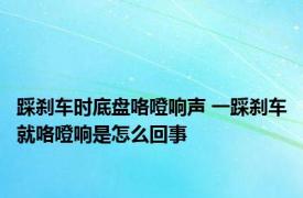 踩刹车时底盘咯噔响声 一踩刹车就咯噔响是怎么回事