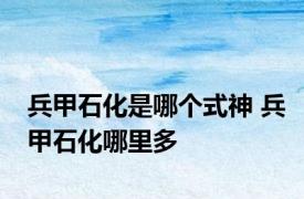 兵甲石化是哪个式神 兵甲石化哪里多