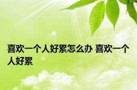 喜欢一个人好累怎么办 喜欢一个人好累 