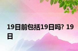 19日前包括19日吗? 19日 