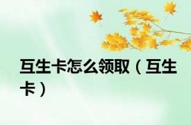 互生卡怎么领取（互生卡）