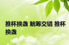 推杯换盏 觥筹交错 推杯换盏 