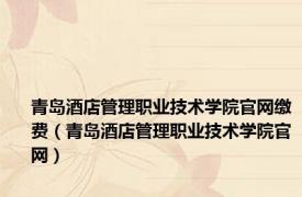 青岛酒店管理职业技术学院官网缴费（青岛酒店管理职业技术学院官网）