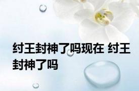 纣王封神了吗现在 纣王封神了吗 