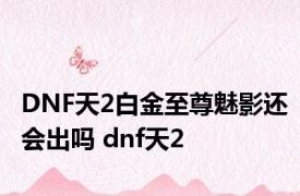DNF天2白金至尊魅影还会出吗 dnf天2 