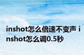 inshot怎么倍速不变声 inshot怎么调0.5秒