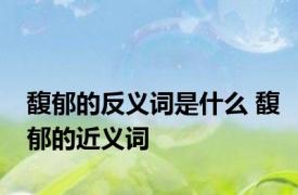 馥郁的反义词是什么 馥郁的近义词 