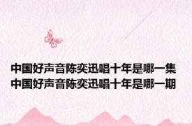 中国好声音陈奕迅唱十年是哪一集 中国好声音陈奕迅唱十年是哪一期 