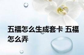 五福怎么生成套卡 五福怎么弄 