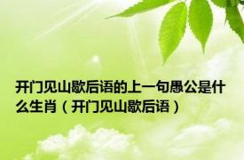 开门见山歇后语的上一句愚公是什么生肖（开门见山歇后语）