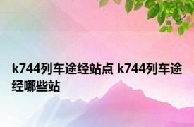 k744列车途经站点 k744列车途经哪些站 