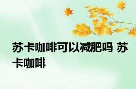 苏卡咖啡可以减肥吗 苏卡咖啡 