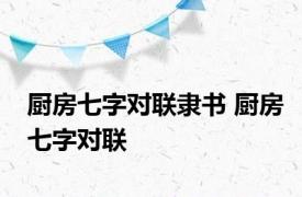 厨房七字对联隶书 厨房七字对联 