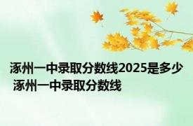 涿州一中录取分数线2025是多少 涿州一中录取分数线 