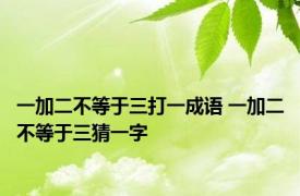 一加二不等于三打一成语 一加二不等于三猜一字 