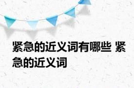 紧急的近义词有哪些 紧急的近义词 