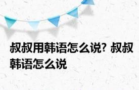 叔叔用韩语怎么说? 叔叔韩语怎么说 