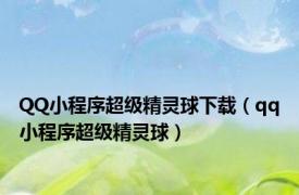 QQ小程序超级精灵球下载（qq小程序超级精灵球）