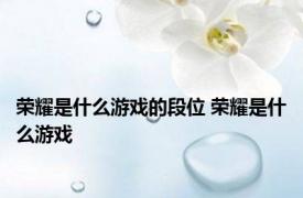 荣耀是什么游戏的段位 荣耀是什么游戏