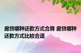 房贷哪种还款方式合算 房贷哪种还款方式比较合适