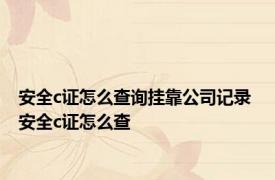 安全c证怎么查询挂靠公司记录 安全c证怎么查