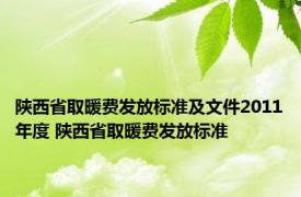 陕西省取暖费发放标准及文件2011年度 陕西省取暖费发放标准 