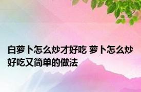 白萝卜怎么炒才好吃 萝卜怎么炒好吃又简单的做法
