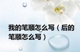 我的笔顺怎么写（后的笔顺怎么写）