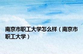南京市职工大学怎么样（南京市职工大学）